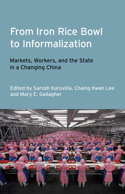 From Iron Rice Bowl to Informalization: Markets, Workers, and the State in a Changing China (Frank W. Pierce Memorial Lectureship and Conference Series)