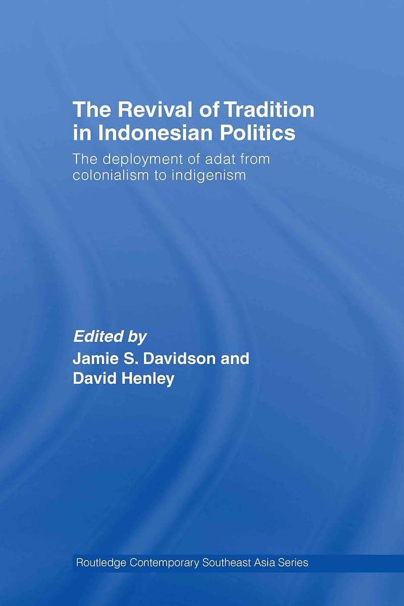 The Revival of Tradition in Indonesian Politics: The Deployment of Adat from Colonialism to Indigenism (Routledge Contemporary Southeast Asia Series)