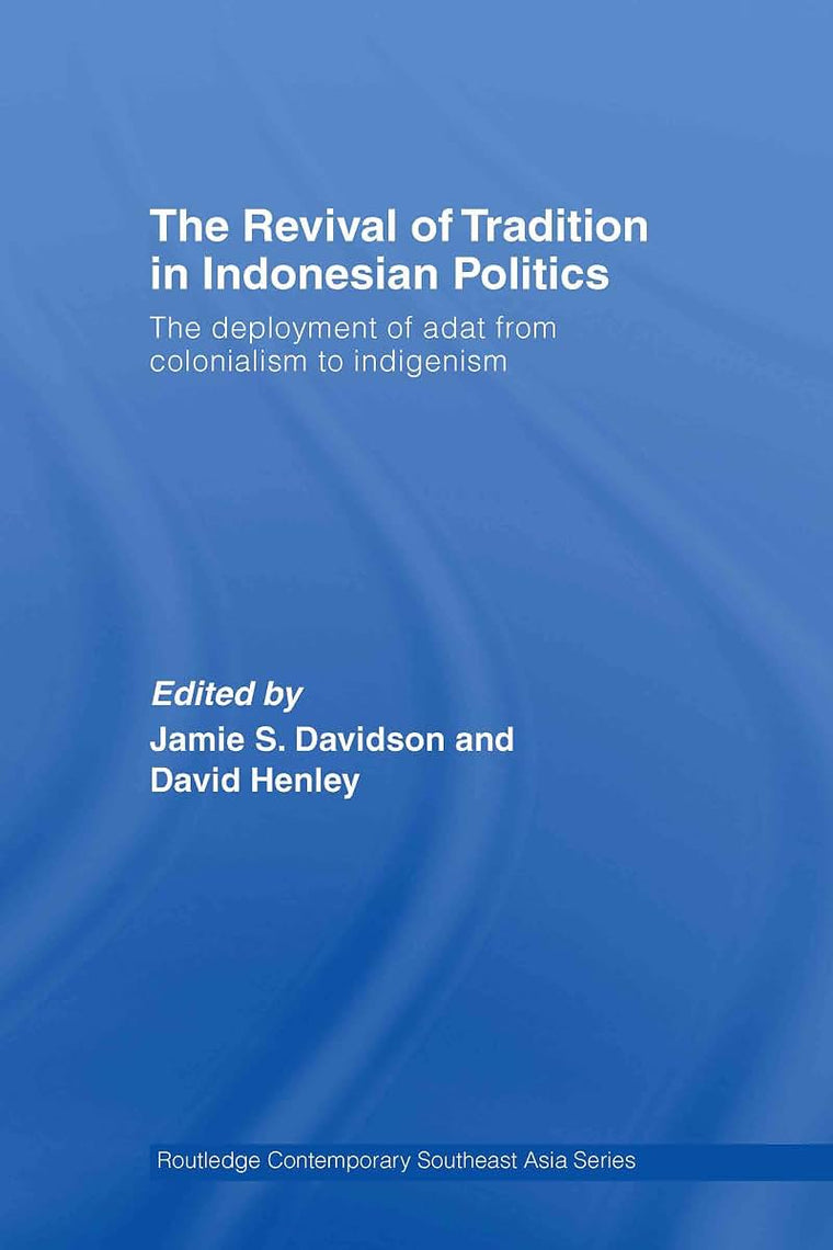 The Revival of Tradition in Indonesian Politics: The Deployment of Adat from Colonialism to Indigenism (Routledge Contemporary Southeast Asia Series)