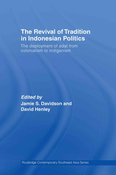 The Revival of Tradition in Indonesian Politics: The Deployment of Adat from Colonialism to Indigenism (Routledge Contemporary Southeast Asia Series)