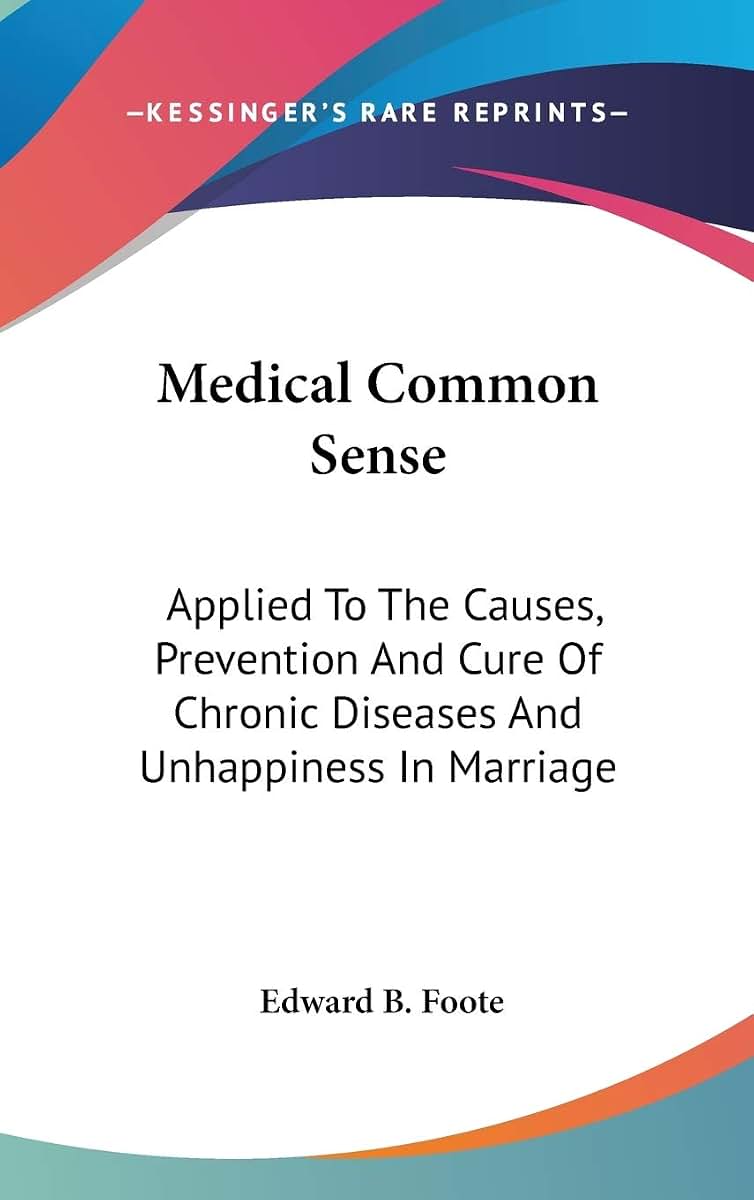 Medical Common Sense: Applied To The Causes, Prevention And Cure Of Chronic Diseases And Unhappiness In Marriage