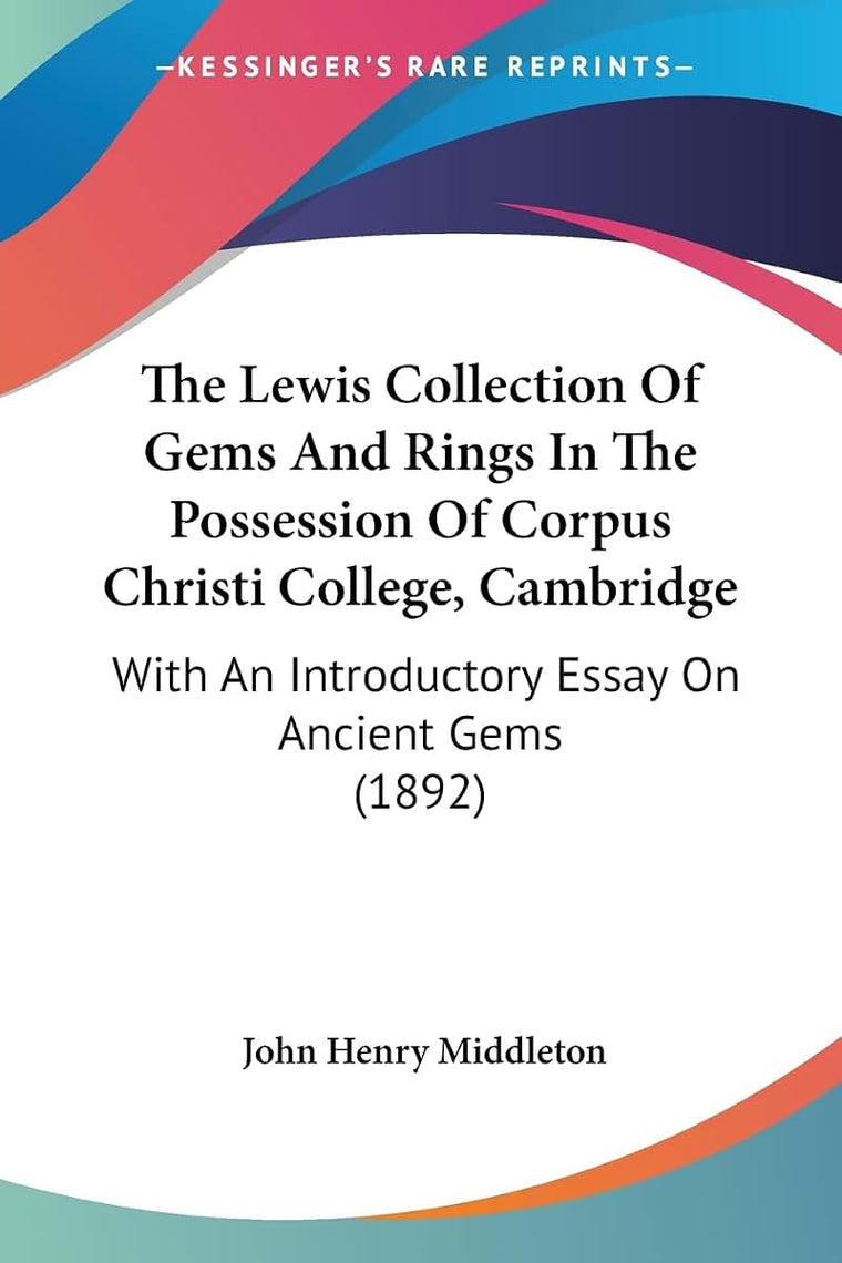 The Lewis Collection Of Gems And Rings In The Possession Of Corpus Christi College, Cambridge: With An Introductory Essay On Ancient Gems (1892)