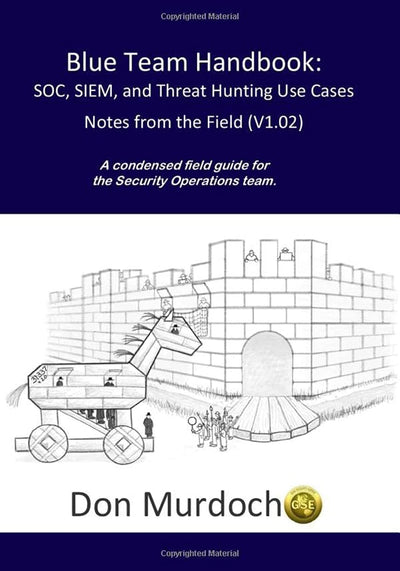 Blue Team Handbook: SOC, SIEM, and Threat Hunting (V1.02): A Condensed Guide for the Security Operations Team and Threat Hunter