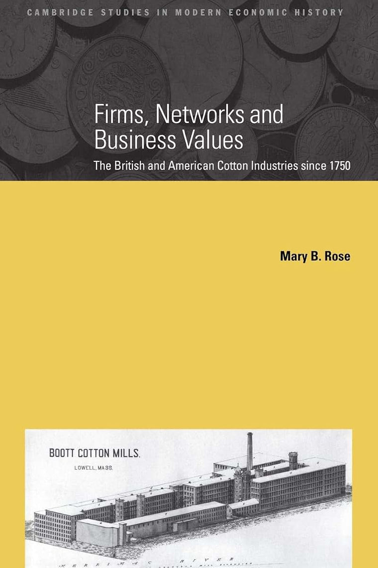 Firms, Networks and Business Values: The British and American Cotton Industries since 1750 (Cambridge Studies in Modern Economic History, Series Number 8)