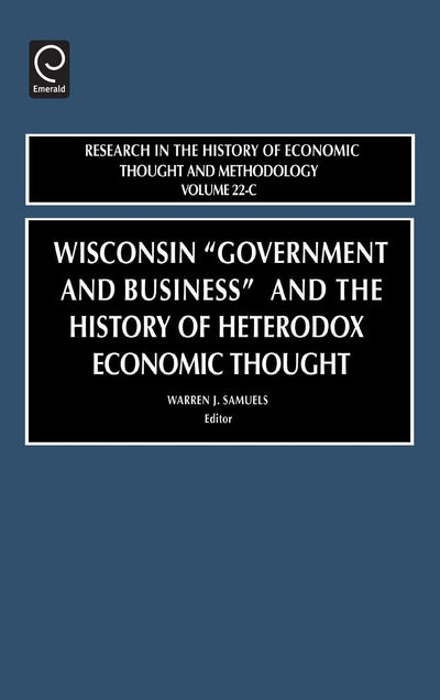Wisconsin "Government and Business" and the History of Heterodox Economic Thought (Research in the History of Economic Thought and Methodology, 22)