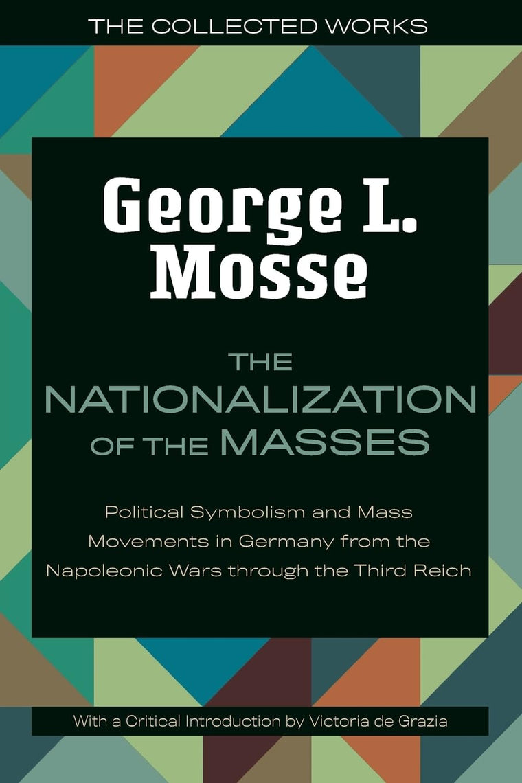 The Nationalization of the Masses: Political Symbolism and Mass Movements in Germany from the Napoleonic Wars Through the Third Reich (The Collected Works of George L. Mosse)