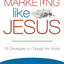 Marketing Like Jesus: 25 Strategies to Change the World
