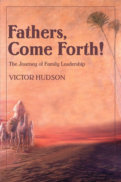 Fathers, Come Forth!: The Journey of Family Leadership