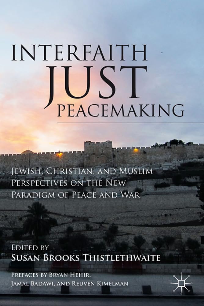 Interfaith Just Peacemaking: Jewish, Christian, and Muslim Perspectives on the New Paradigm of Peace and War