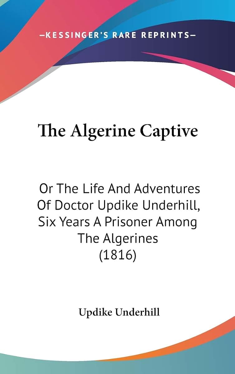 The Algerine Captive: Or The Life And Adventures Of Doctor Updike Underhill, Six Years A Prisoner Among The Algerines (1816)