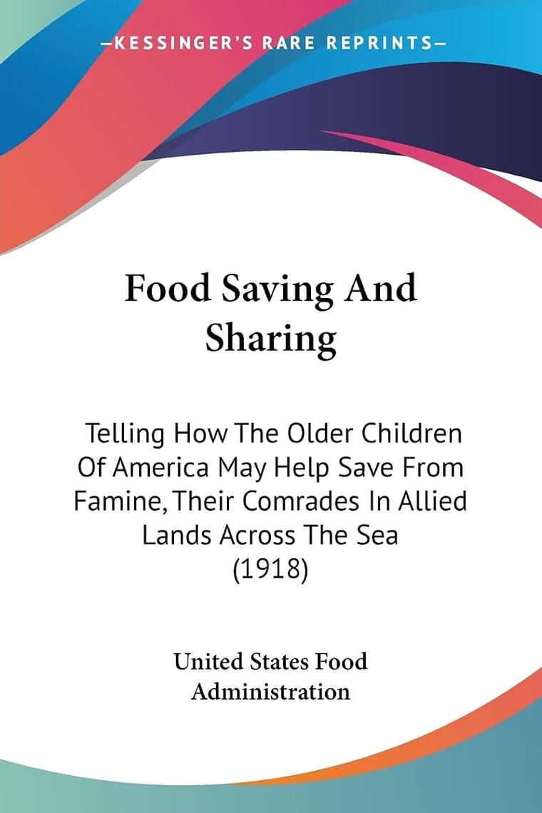 Food Saving And Sharing: Telling How The Older Children Of America May Help Save From Famine, Their Comrades In Allied Lands Across The Sea (1918)