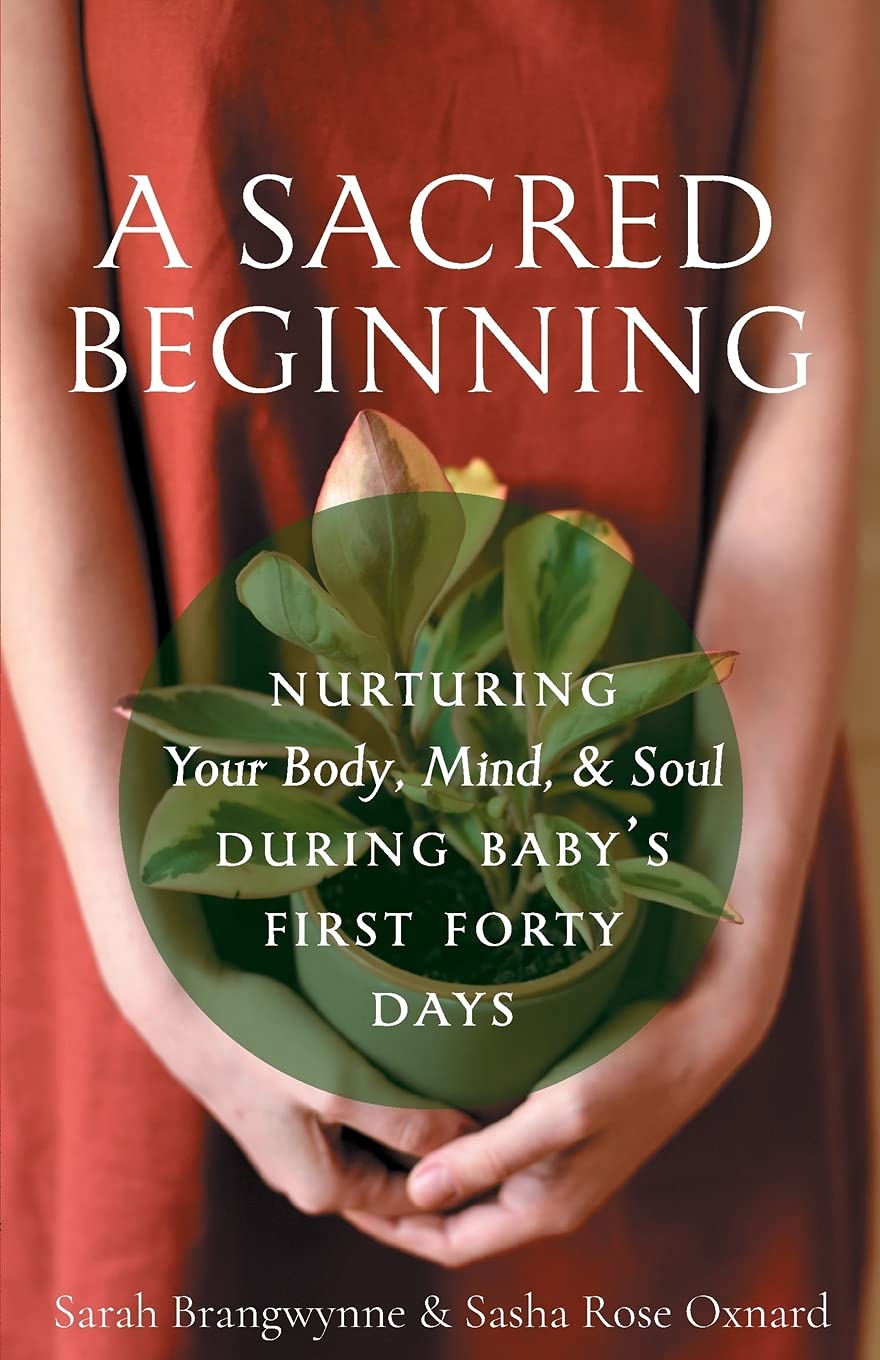 A Sacred Beginning: Nurturing Your Body, Mind, and Soul during Babys First Forty Days