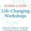 Designing & Leading Life-Changing Workshops: Creating the Conditions for Transformation in Your Groups, Trainings, and Retreats