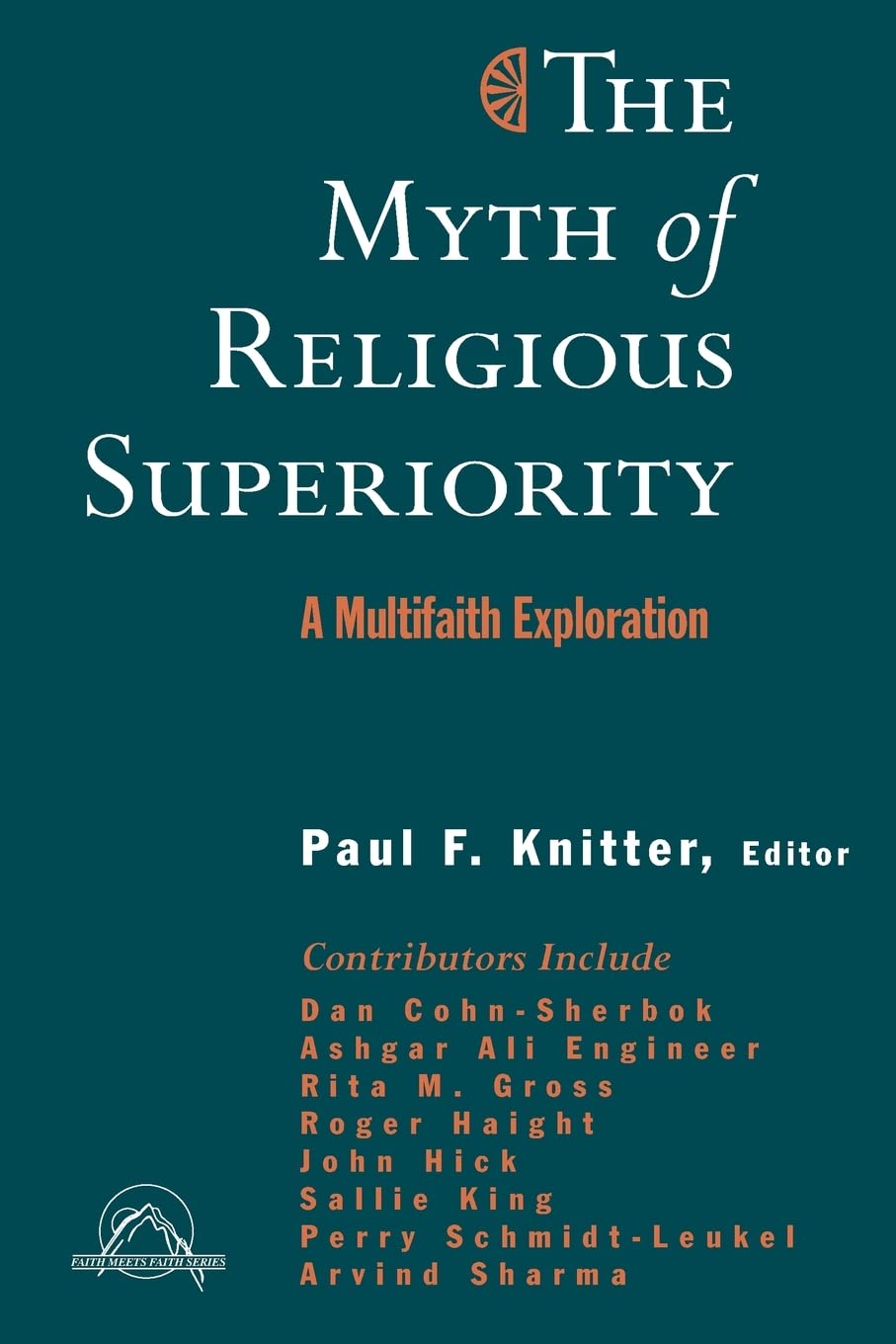 The Myth of Religious Superiority: Multi-Faith Explorations of Religious Pluralism (Faith Meets Faith Series in Intereligious Dialogue)