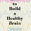 How to Build a Healthy Brain: Practical steps to mental health and well-being