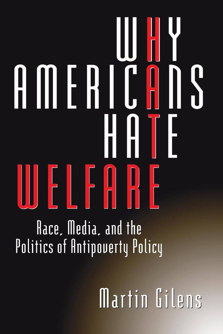 Why Americans Hate Welfare: Race, Media, and the Politics of Antipoverty Policy (Studies in Communication, Media, and Public Opinion)