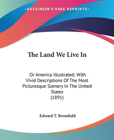 The Land We Live In: Or America Illustrated; With Vivid Descriptions Of The Most Picturesque Scenery In The United States (1891)