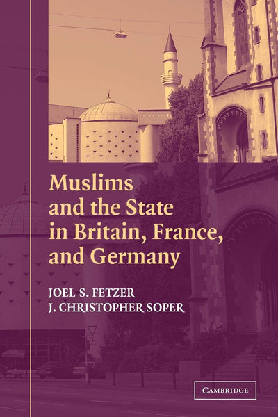 Muslims and the State in Britain, France, and Germany (Cambridge Studies in Social Theory, Religion and Politics)
