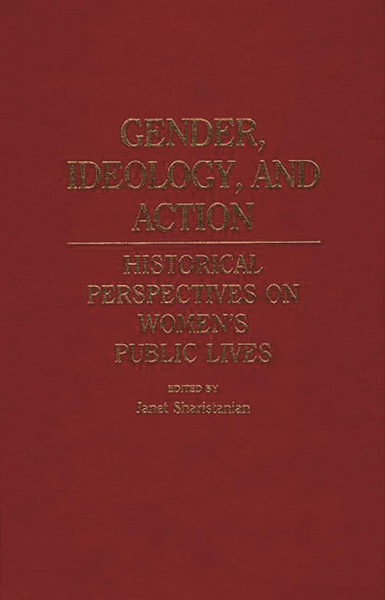 Gender, Ideology, and Action: Historical Perspectives on Women's Public Lives (Contributions in Women's Studies)