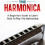 How To Play The Harmonica: A Beginners Guide to Learn How To Play The Harmonica (Woodwinds for Beginners)
