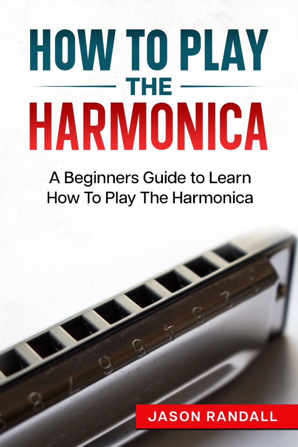 How To Play The Harmonica: A Beginners Guide to Learn How To Play The Harmonica (Woodwinds for Beginners)