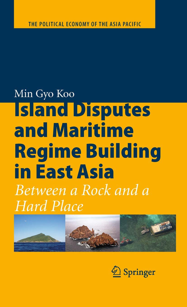 Island Disputes and Maritime Regime Building in East Asia: Between a Rock and a Hard Place (The Political Economy of the Asia Pacific)