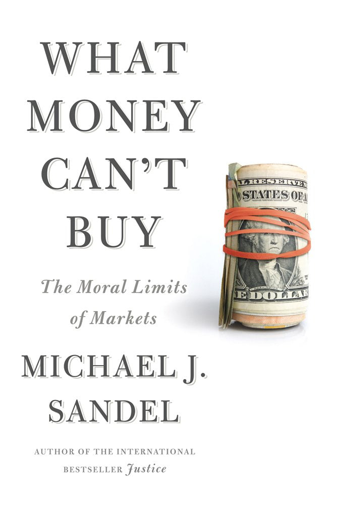 What Money Cant Buy: The Moral Limits of Markets by Sandel,