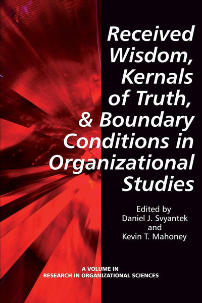 Received Wisdom, Kernels of Truth, and Boundary: Conditions in Organizational Studies (Research in Organizational Science)