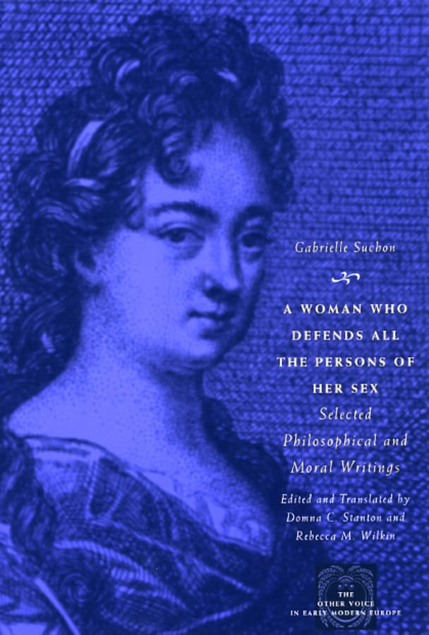 A Woman Who Defends All the Persons of Her Sex: Selected Philosophical and Moral Writings (The Other Voice in Early Modern Europe)