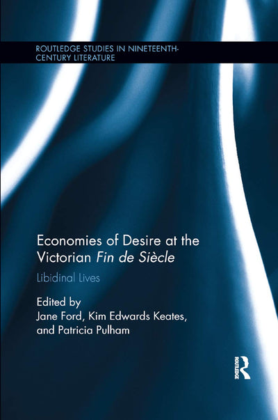 Economies of Desire at the Victorian Fin de Sicle: Libidinal Lives (Routledge Studies in Nineteenth Century Literature)