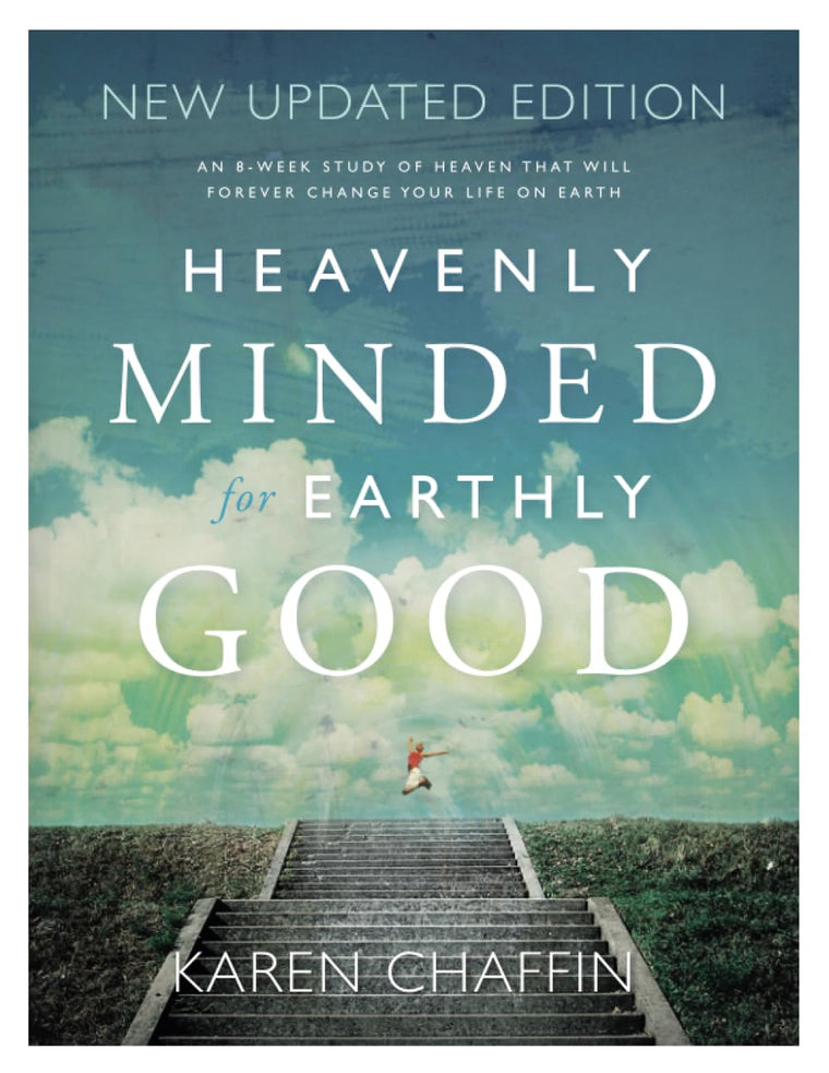 Heavenly Minded for Earthly Good: An 8-Week Study of Life in Heaven that will Forever Change your Life on Earth