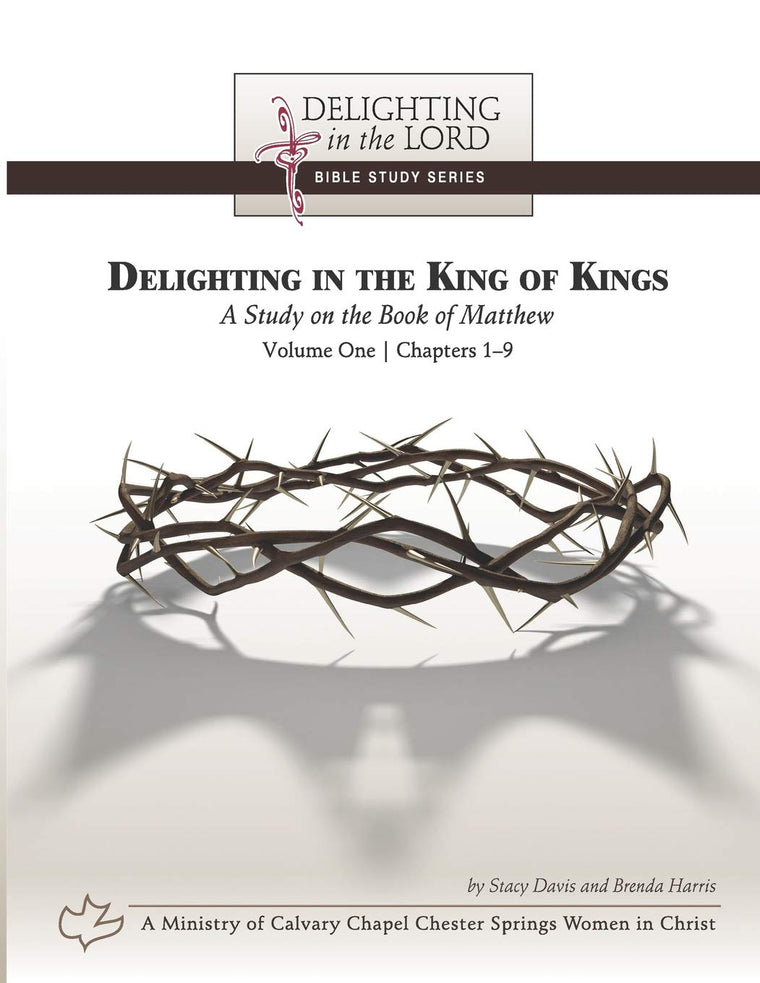 Delighting in the King of Kings: A Study on the Book of Matthew - Volume One: Chapters 1-9 (Delighting in the Lord Bible Study)