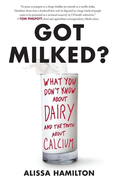 Got Milked?: What You Don't Know About Dairy and the Truth About Calcium