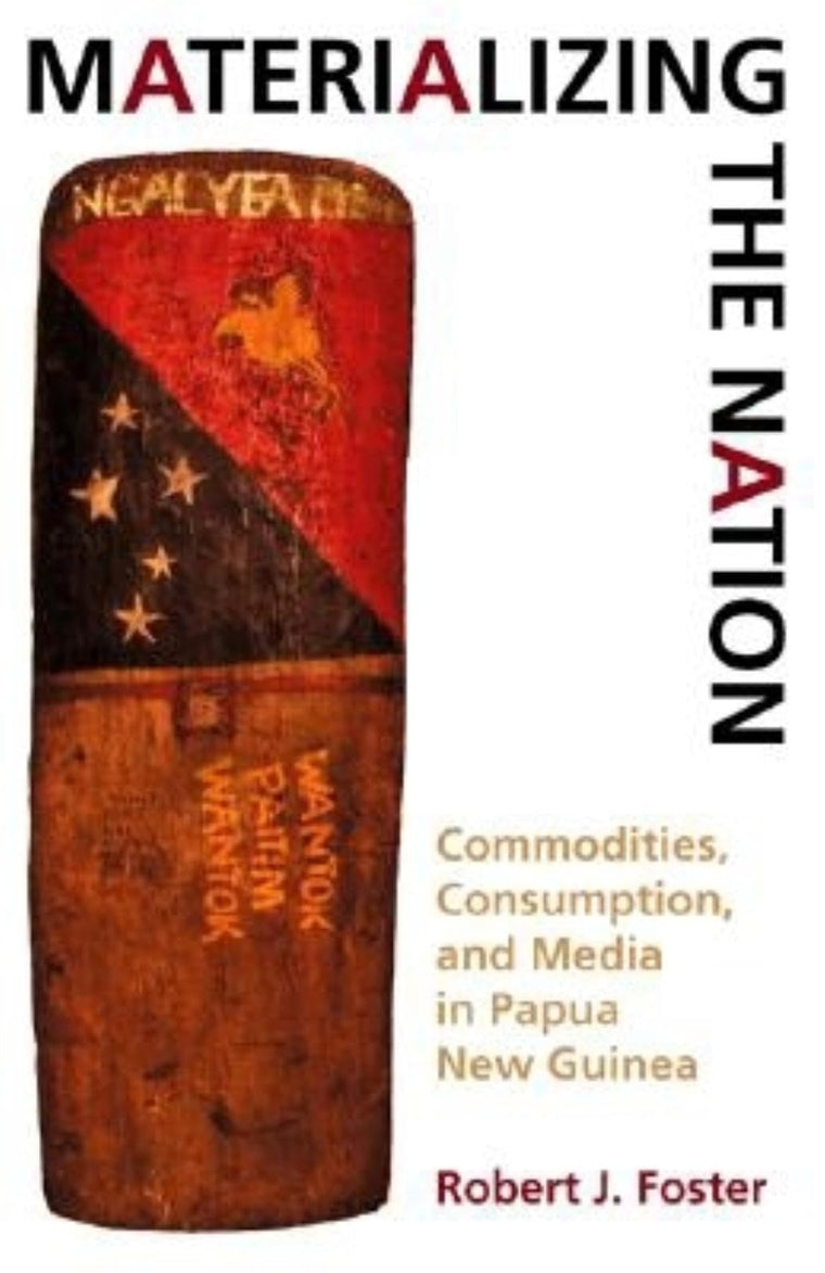Materializing the Nation: Commodities, Consumption, and Media in Papua New Guinea
