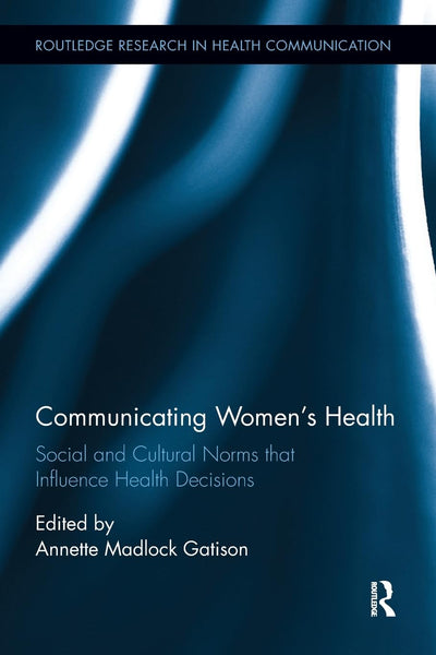 Communicating Womens Health: Social and Cultural Norms that Influence Health Decisions (Routledge Research in Health Communication)