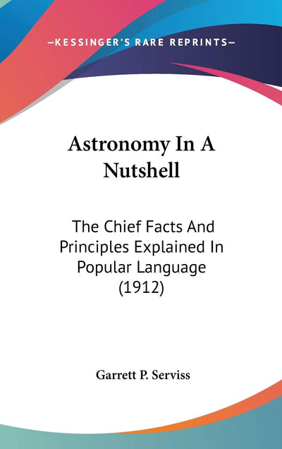 Astronomy In A Nutshell: The Chief Facts And Principles Explained In Popular Language (1912)