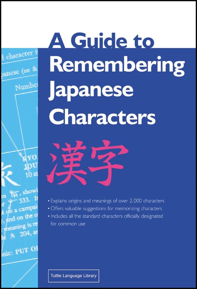 A Guide to Remembering Japanese Characters: All the Kanji Characters Needed to Learn Japanese and Ace the Japanese Language Proficiency Test