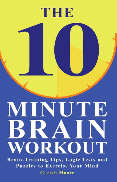 The 10 Minute Brain Workout: Brain-Training Tips, Logic Tests and Puzzles to Exercise Your Mind