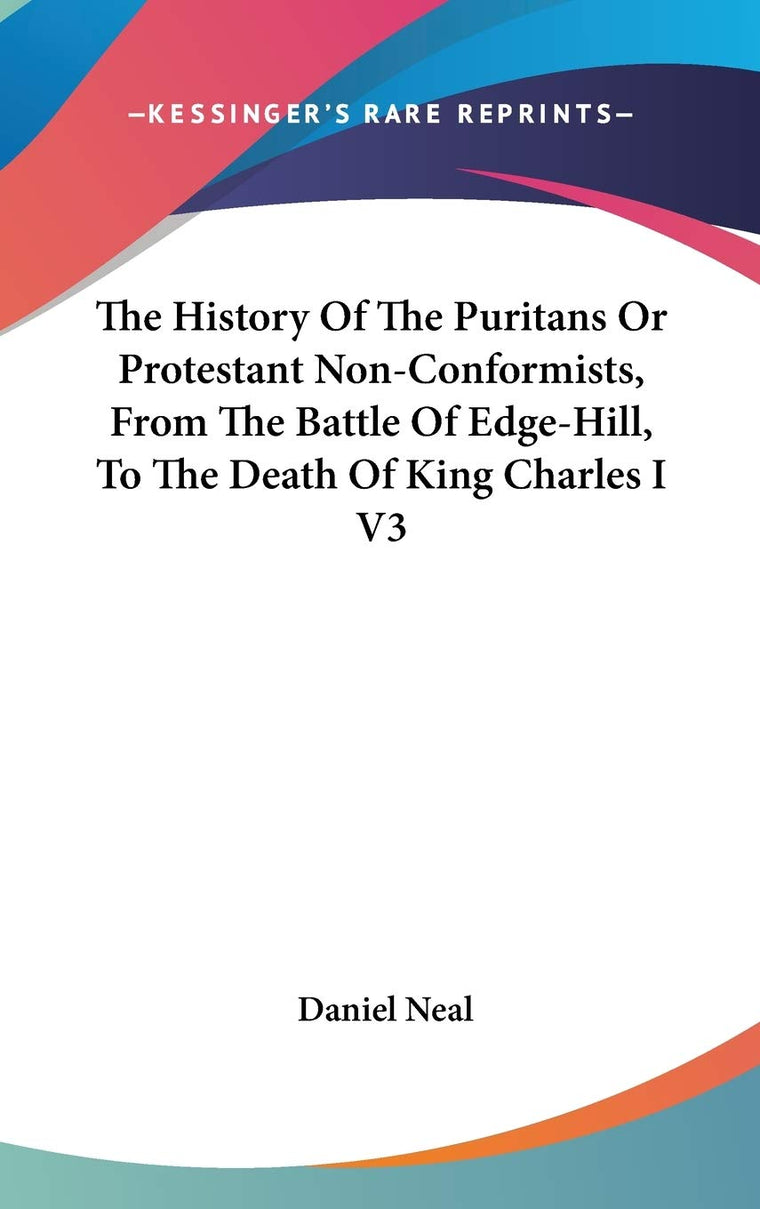 The History Of The Puritans Or Protestant Non-Conformists, From The Battle Of Edge-Hill, To The Death Of King Charles I V3
