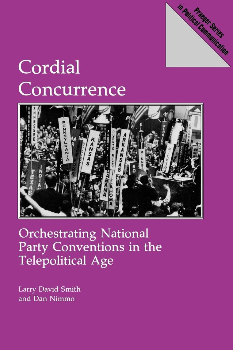 Cordial Concurrence: Orchestrating National Party Conventions in the Telepolitical Age (Praeger Series in Political Communication)