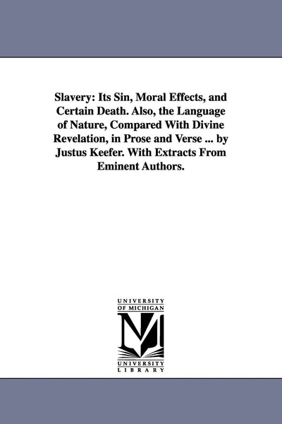 Slavery: its sin, moral effects, and certain death. Also, The language of nature, compared with divine revelation, in prose and verse ... By Justus Keefer. With extracts from eminent authors.