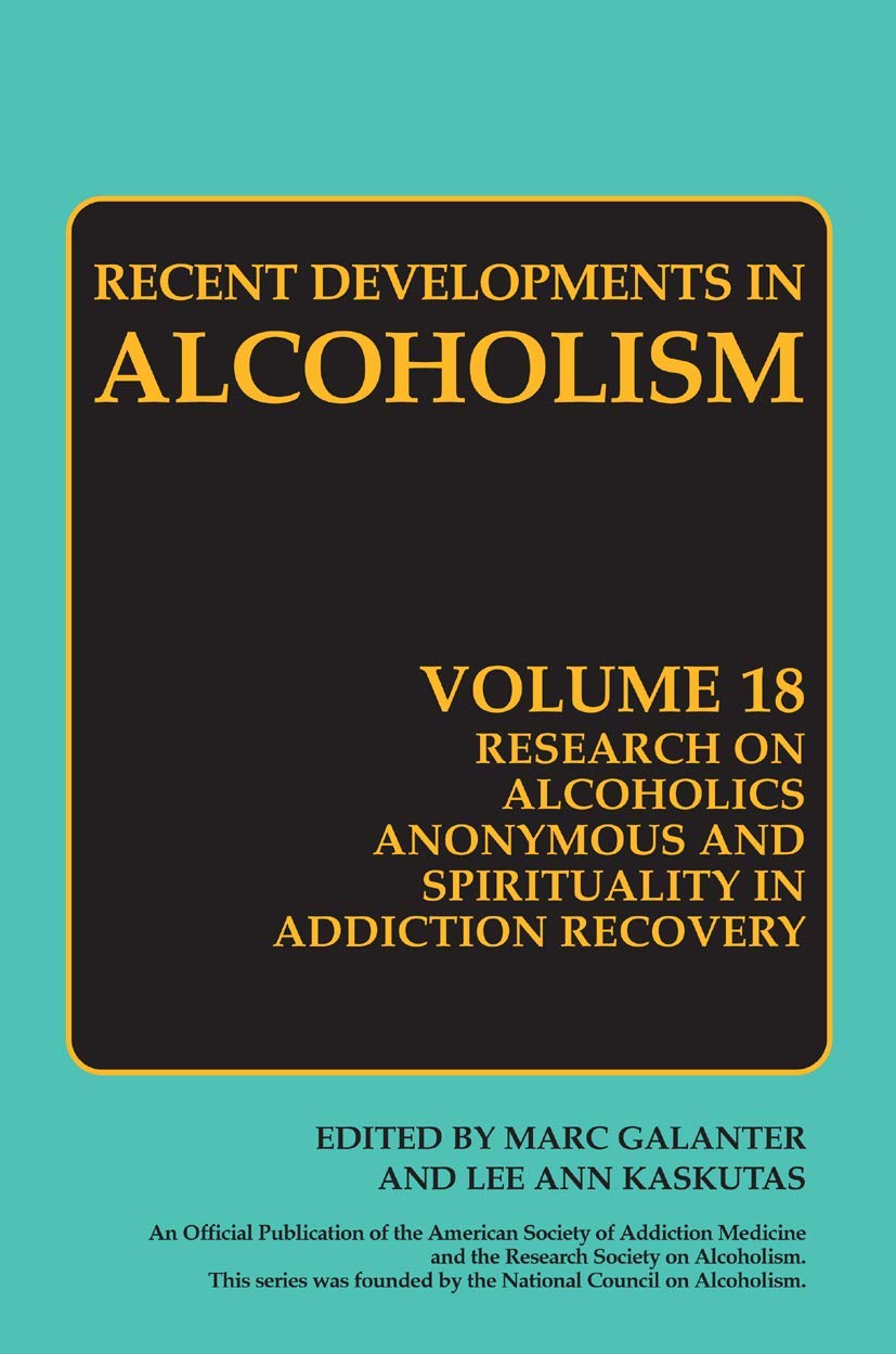 Research on Alcoholics Anonymous and Spirituality in Addiction Recovery: The Twelve-Step Program Model Spiritually Oriented Recovery Twelve-Step ... (Recent Developments in Alcoholism, 18)
