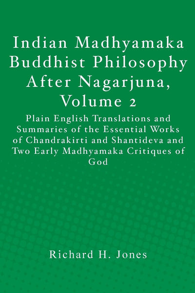 Indian Madhyamaka Buddhist Philosophy After Nagarjuna, Volume 2: Plain English Translations and Summaries of the Essential Works of Chandrakirti and ... and Two Early Madhyamaka Critiques of God