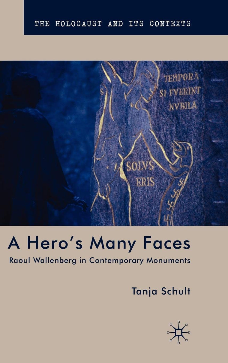 A Heros Many Faces: Raoul Wallenberg in Contemporary Monuments (The Holocaust and its Contexts)