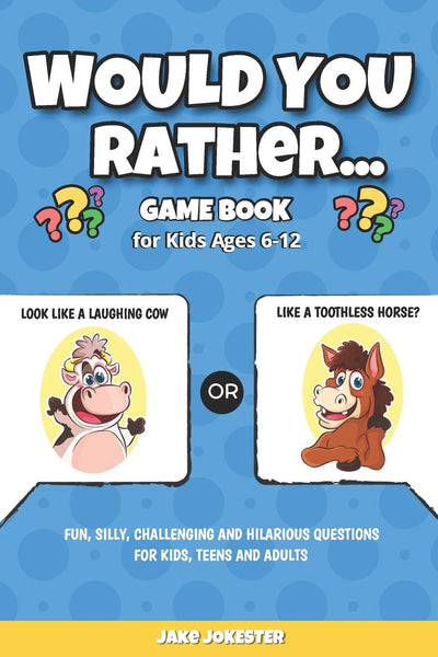 Would You Rather Game Book: For Kids Ages 6-12 - Fun, Silly, Challenging and Hilarious Questions for Kids, Teens and Adults