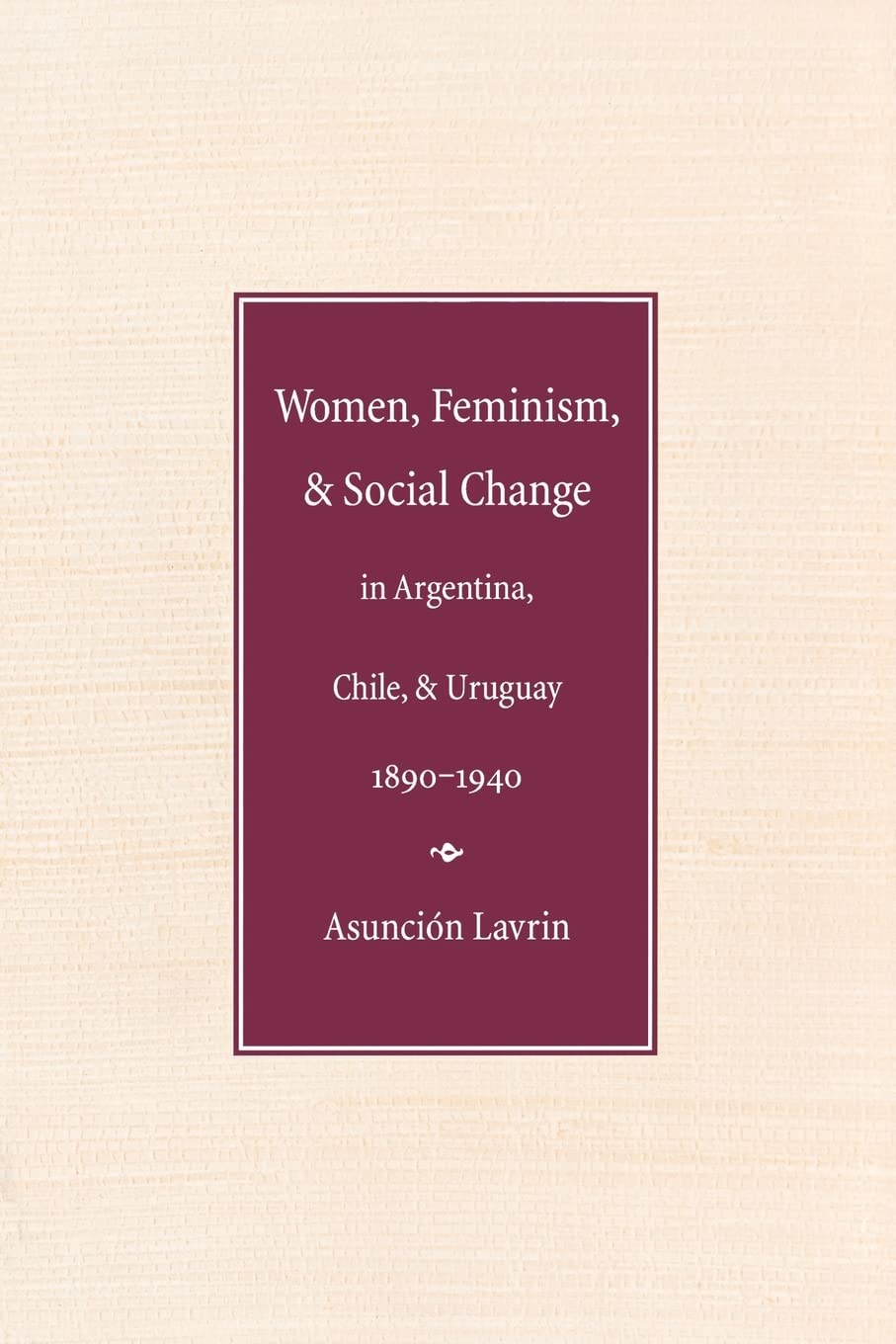 Women, Feminism, and Social Change in Argentina, Chile, and Uruguay, 1890-1940 (Engendering Latin America)