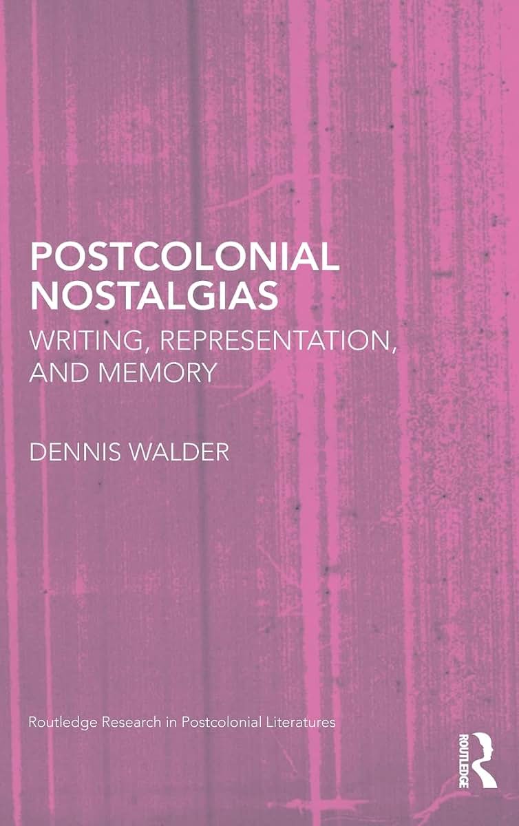 Postcolonial Nostalgias: Writing, Representation and Memory (Routledge Research in Postcolonial Literatures)