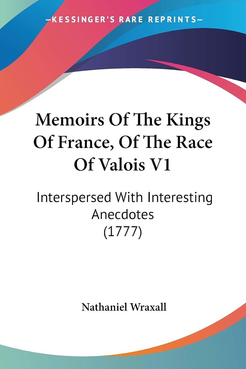 Memoirs Of The Kings Of France, Of The Race Of Valois V1: Interspersed With Interesting Anecdotes (1777)