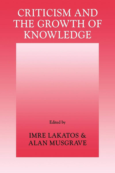 Criticism and the Growth of Knowledge: Proceedings of the International Colloquium in the Philosophy of Science, London, 1965, Vol. 4