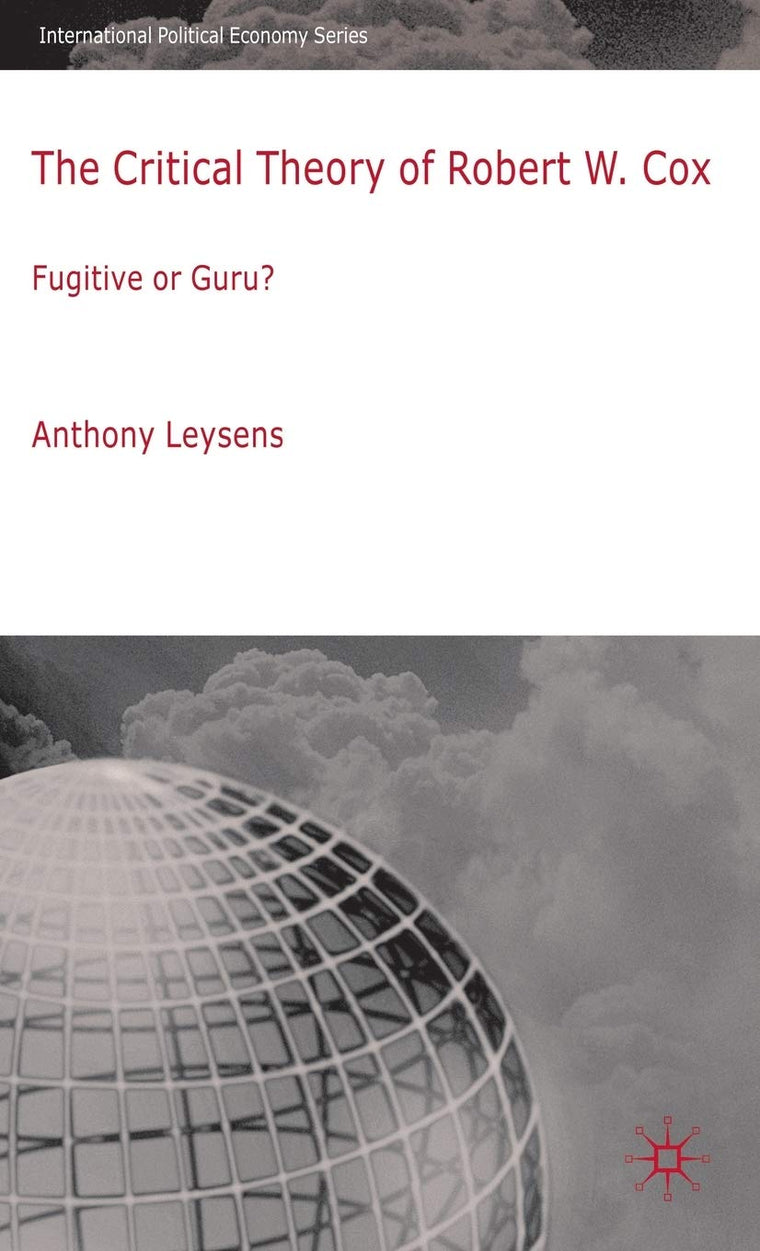 The Critical Theory of Robert W. Cox: Fugitive or Guru? (International Political Economy Series)